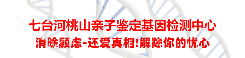 七台河桃山亲子鉴定基因检测中心